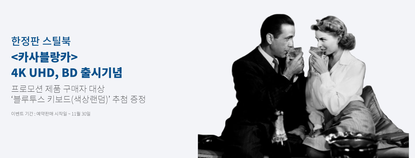 한정판 스틸북 <카사블랑카> 4K UHD, BD 출시기념 프로모션 제품 구매자 대상 ‘블루투스 키보드(색상랜덤)’ 추첨 증정 이벤트 기간 : 예약판매 시작일 ~ 11월 30일