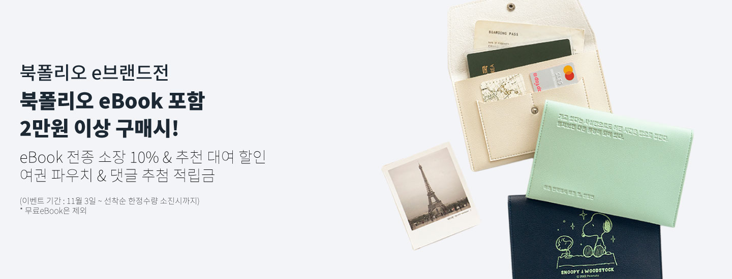 북폴리오 e브랜드전 북폴리오 eBook 포함 2만원 이상 구매시! eBook 전종 소장 10% & 추천 대여 할인 여권 파우치 & 댓글 추첨 적립금 (이벤트 기간 : 11월 3일 ~ 선착순 한정수량 소진시까지) * 무료eBook은 제외