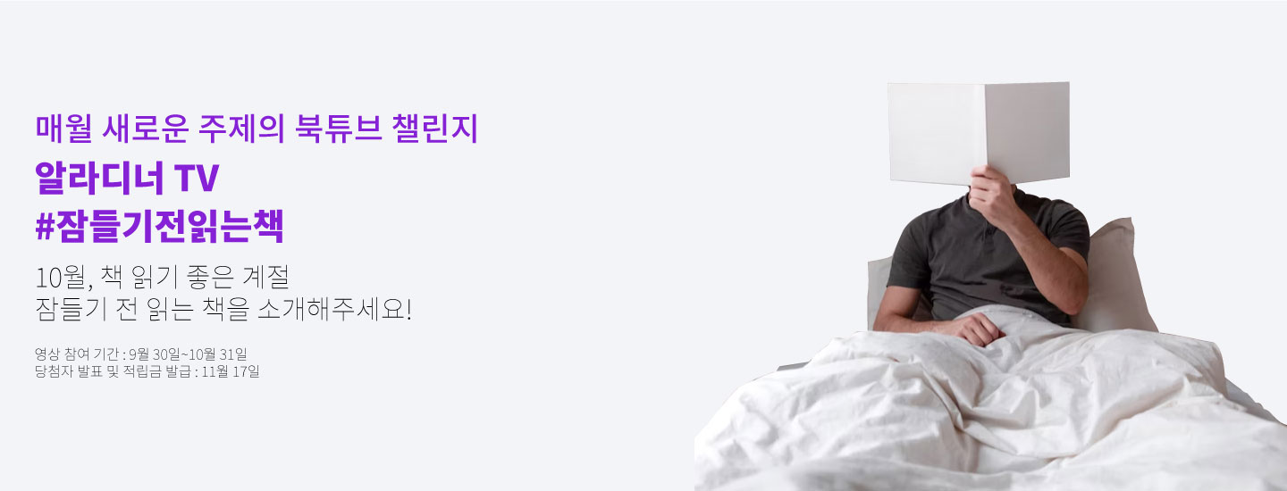 매월 새로운 주제의 북튜브 챌린지 알라디너 TV #잠들기전읽는책 10월, 책 읽기 좋은 계절 잠들기 전 읽는 책을 소개해주세요! 영상 참여 기간 : 9월 30일~10월 31일 당첨자 발표 및 적립금 발급 : 11월 17일