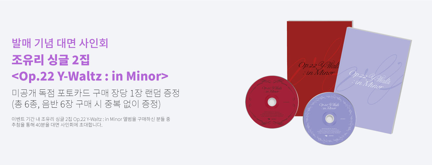 발매 기념 대면 사인회 조유리 싱글 2집 <Op.22 Y-Waltz : in Minor> 미공개 독점 포토카드 구매 장당 1장 랜덤 증정 (총 6종, 음반 6장 구매 시 중복 없이 증정) 이벤트 기간 내 조유리 싱글 2집 Op.22 Y-Waltz : in Minor 앨범을 구매하신 분들 중 추첨을 통해 40분을 대면 사인회에 초대합니다.