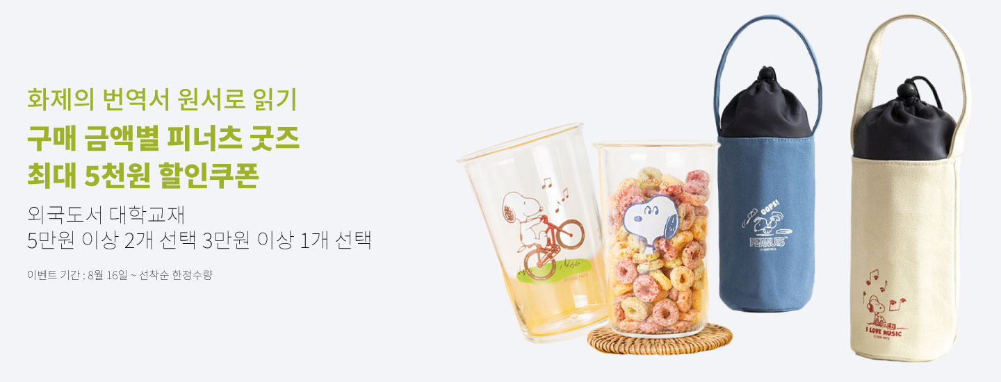 화제의 번역서 원서로 읽기 구매 금액별 피너츠 굿즈 최대 5천원 할인쿠폰 외국도서 대학교재 5만원 이상 2개 선택 3만원 이상 1개 선택 이벤트 기간 : 8월 16일 ~ 선착순 한정수량